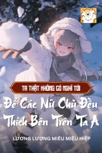 Ta Thật Không Có Nghĩ Tới Để Các Nữ Chủ Đều Thích Bên Trên Ta A book cover